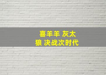 喜羊羊 灰太狼 决战次时代